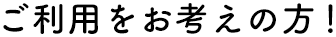 ご利用をお考えの方
